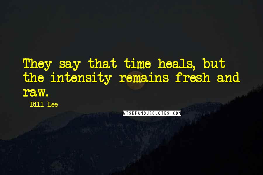 Bill Lee Quotes: They say that time heals, but the intensity remains fresh and raw.