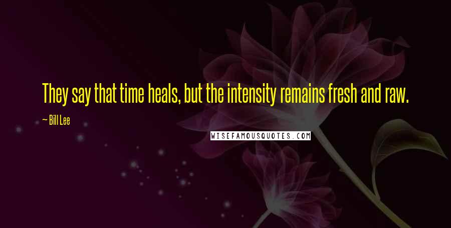 Bill Lee Quotes: They say that time heals, but the intensity remains fresh and raw.
