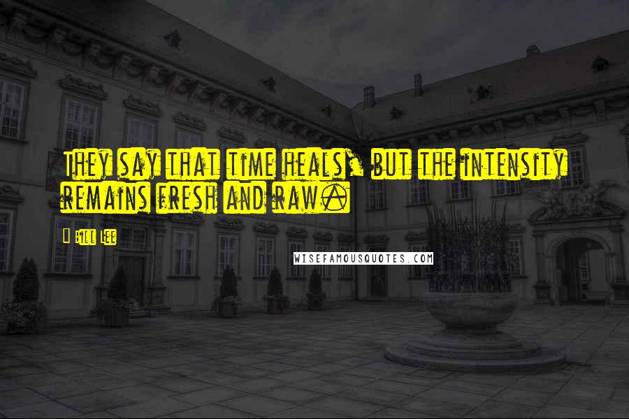 Bill Lee Quotes: They say that time heals, but the intensity remains fresh and raw.
