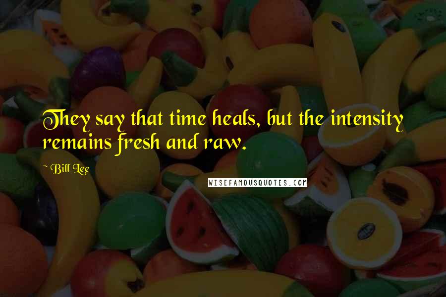 Bill Lee Quotes: They say that time heals, but the intensity remains fresh and raw.