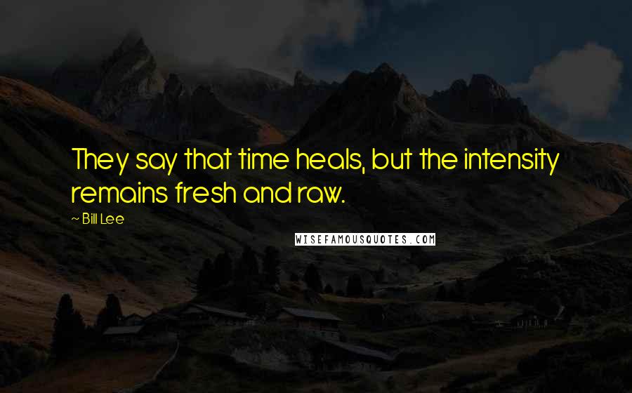 Bill Lee Quotes: They say that time heals, but the intensity remains fresh and raw.