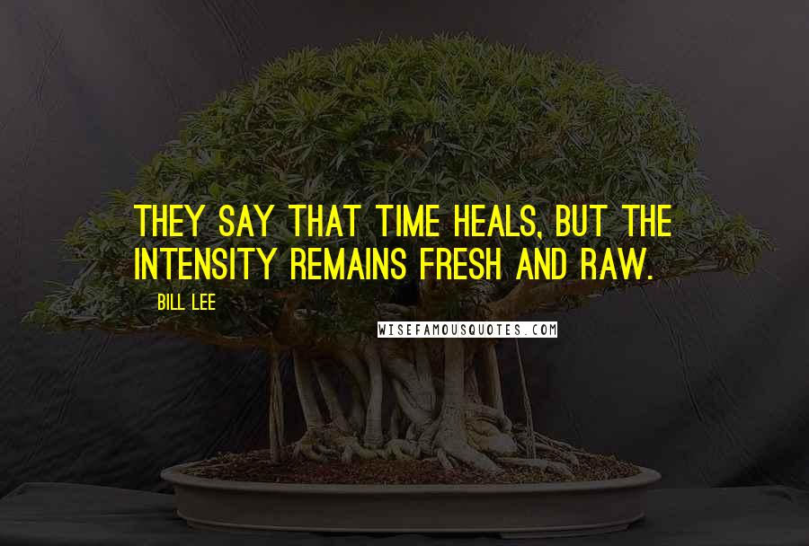 Bill Lee Quotes: They say that time heals, but the intensity remains fresh and raw.