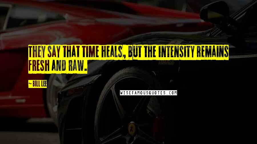 Bill Lee Quotes: They say that time heals, but the intensity remains fresh and raw.