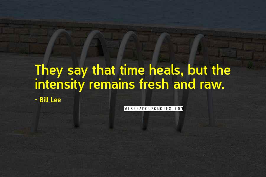 Bill Lee Quotes: They say that time heals, but the intensity remains fresh and raw.