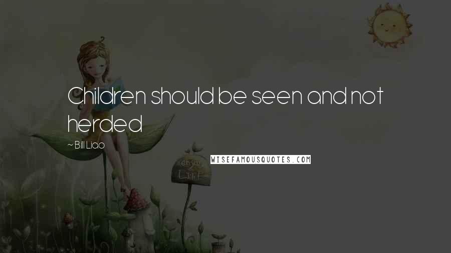 Bill Liao Quotes: Children should be seen and not herded