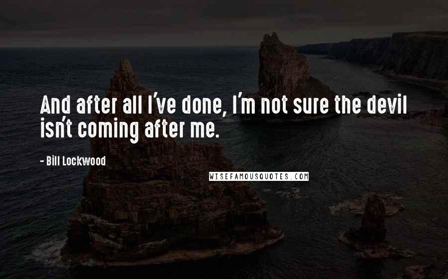 Bill Lockwood Quotes: And after all I've done, I'm not sure the devil isn't coming after me.