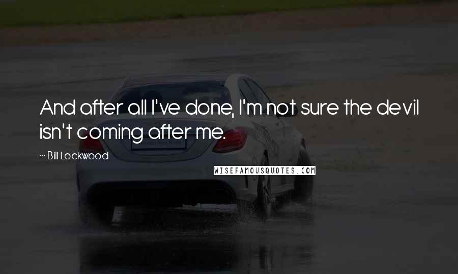 Bill Lockwood Quotes: And after all I've done, I'm not sure the devil isn't coming after me.