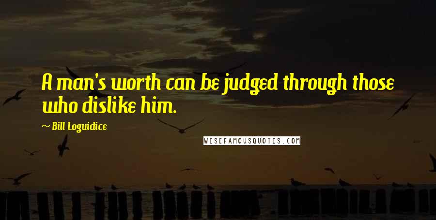 Bill Loguidice Quotes: A man's worth can be judged through those who dislike him.