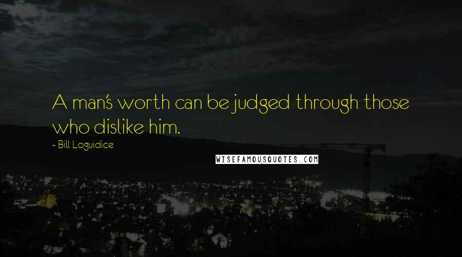 Bill Loguidice Quotes: A man's worth can be judged through those who dislike him.