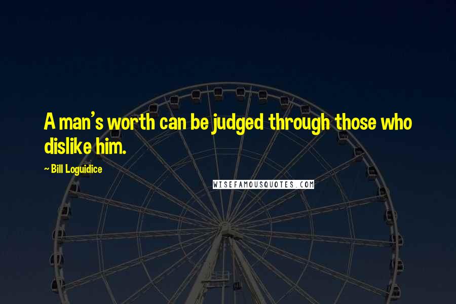 Bill Loguidice Quotes: A man's worth can be judged through those who dislike him.