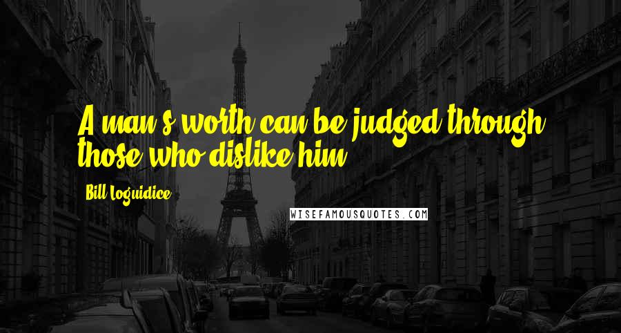 Bill Loguidice Quotes: A man's worth can be judged through those who dislike him.