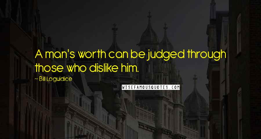 Bill Loguidice Quotes: A man's worth can be judged through those who dislike him.