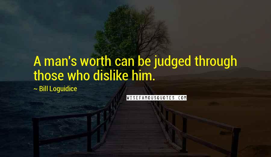 Bill Loguidice Quotes: A man's worth can be judged through those who dislike him.
