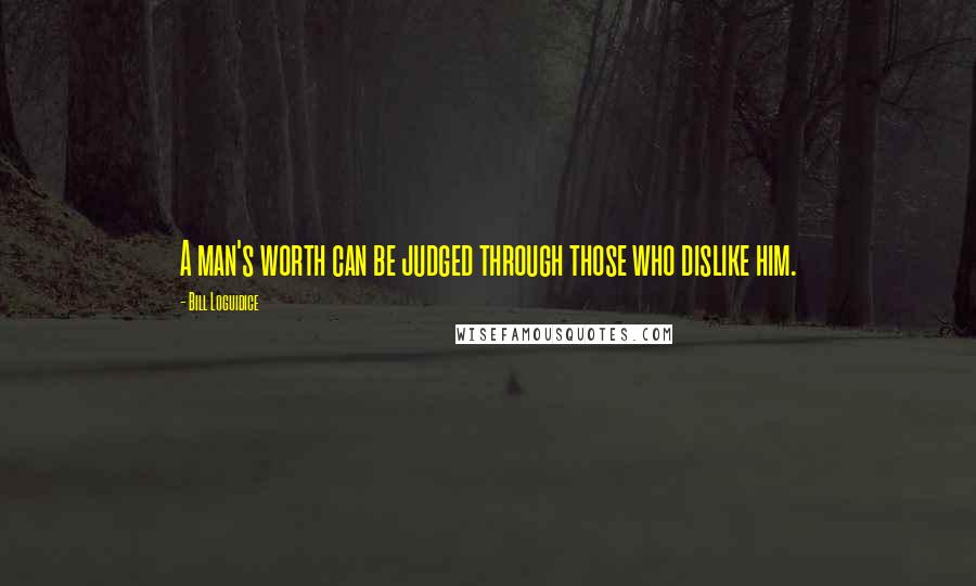 Bill Loguidice Quotes: A man's worth can be judged through those who dislike him.