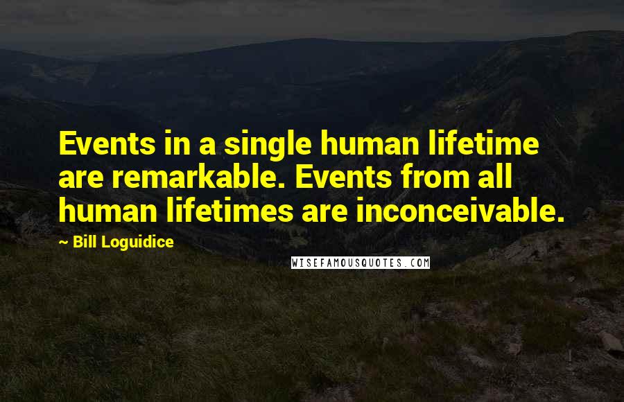 Bill Loguidice Quotes: Events in a single human lifetime are remarkable. Events from all human lifetimes are inconceivable.