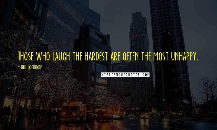 Bill Loguidice Quotes: Those who laugh the hardest are often the most unhappy.