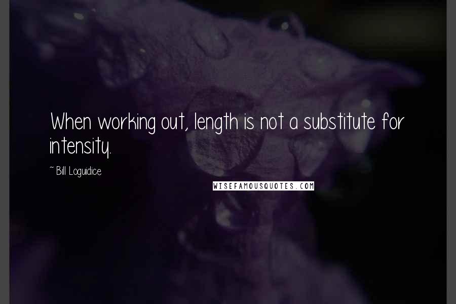 Bill Loguidice Quotes: When working out, length is not a substitute for intensity.