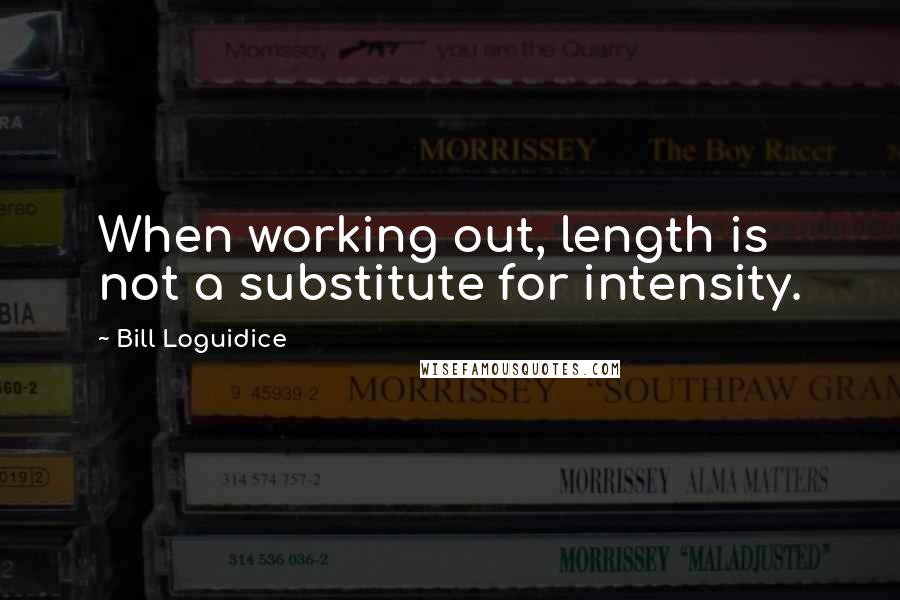 Bill Loguidice Quotes: When working out, length is not a substitute for intensity.