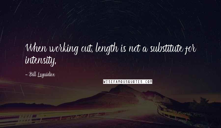 Bill Loguidice Quotes: When working out, length is not a substitute for intensity.