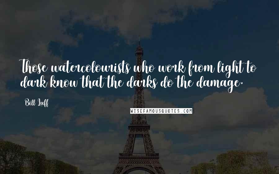 Bill Luff Quotes: Those watercolourists who work from light to dark know that the darks do the damage.