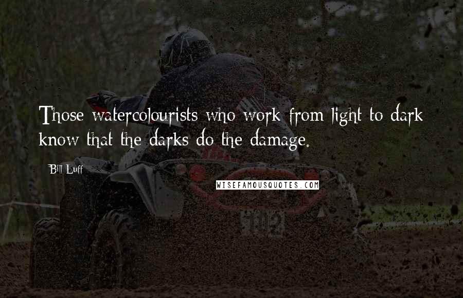 Bill Luff Quotes: Those watercolourists who work from light to dark know that the darks do the damage.