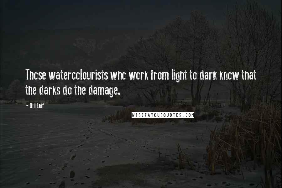 Bill Luff Quotes: Those watercolourists who work from light to dark know that the darks do the damage.