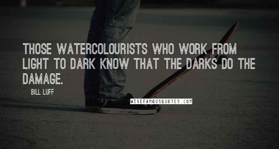 Bill Luff Quotes: Those watercolourists who work from light to dark know that the darks do the damage.