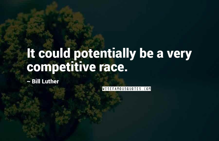 Bill Luther Quotes: It could potentially be a very competitive race.