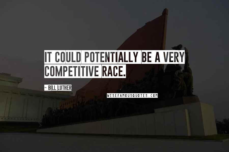 Bill Luther Quotes: It could potentially be a very competitive race.