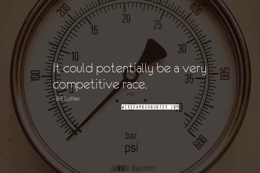 Bill Luther Quotes: It could potentially be a very competitive race.