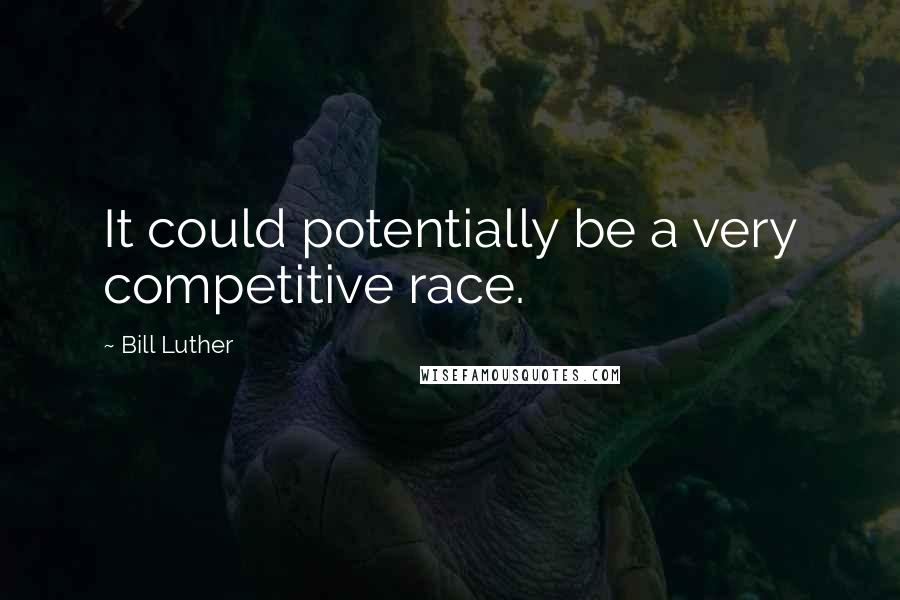 Bill Luther Quotes: It could potentially be a very competitive race.