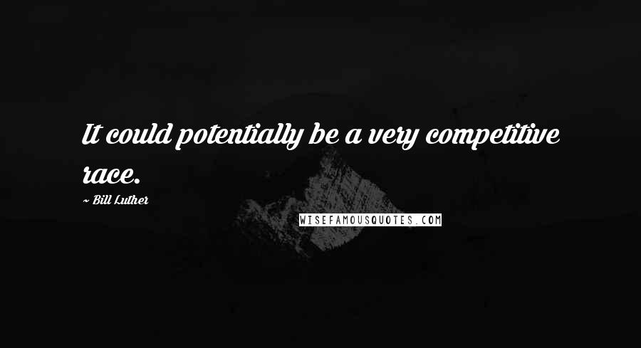 Bill Luther Quotes: It could potentially be a very competitive race.