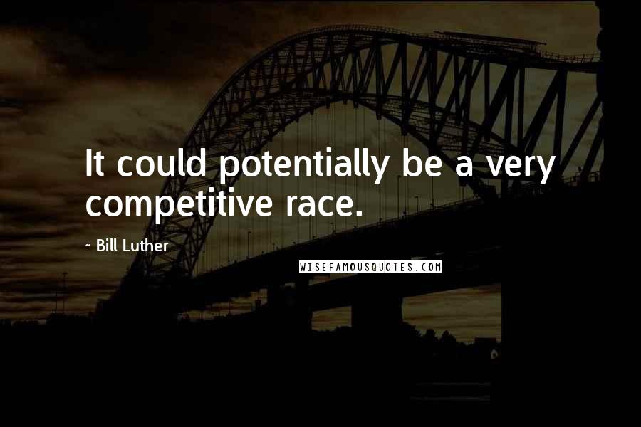 Bill Luther Quotes: It could potentially be a very competitive race.