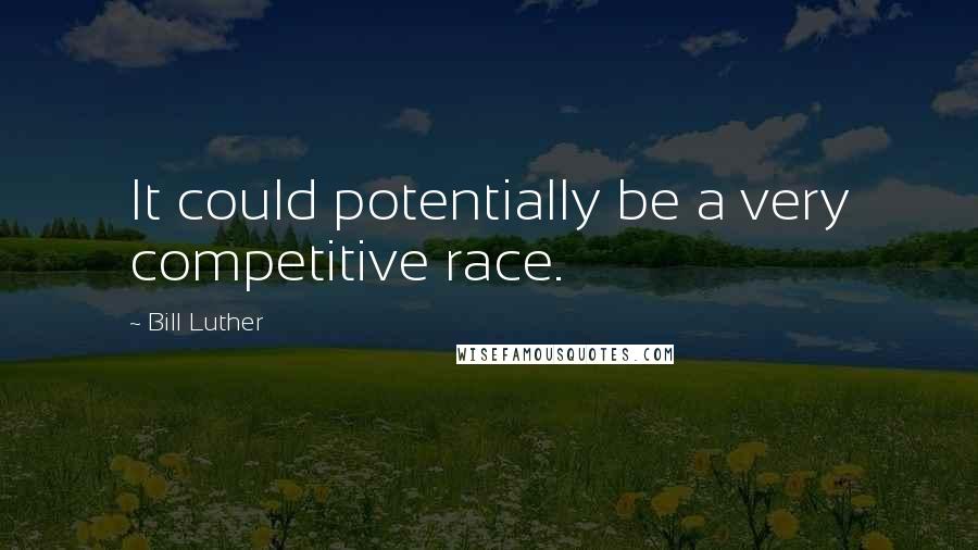 Bill Luther Quotes: It could potentially be a very competitive race.