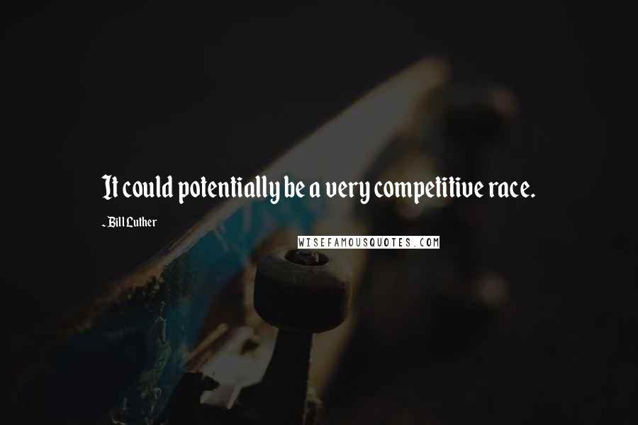 Bill Luther Quotes: It could potentially be a very competitive race.