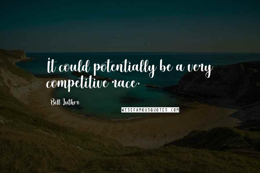 Bill Luther Quotes: It could potentially be a very competitive race.