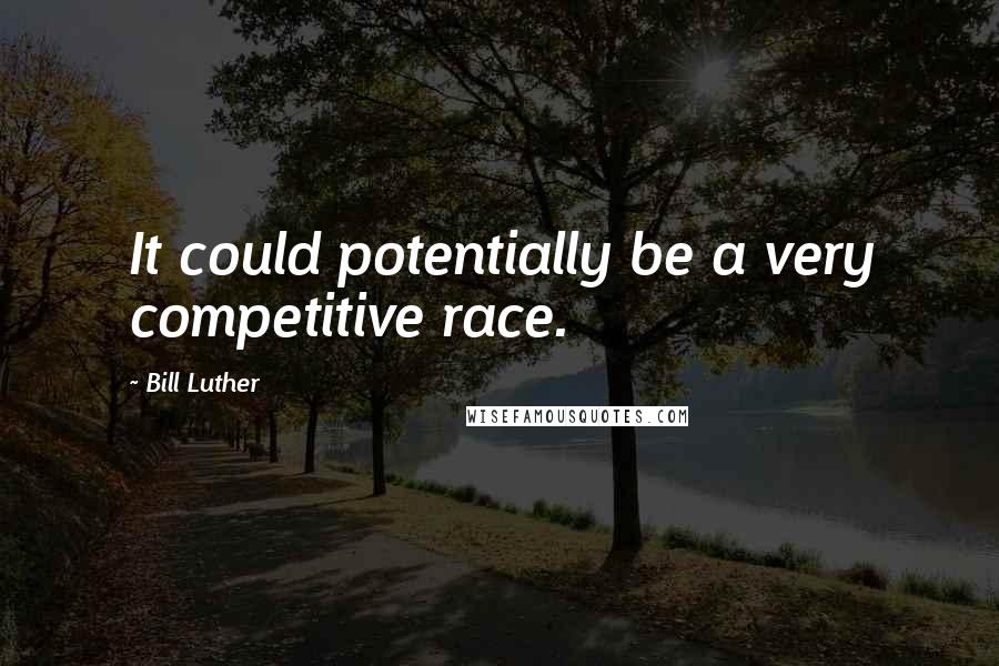 Bill Luther Quotes: It could potentially be a very competitive race.