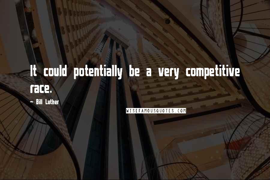 Bill Luther Quotes: It could potentially be a very competitive race.