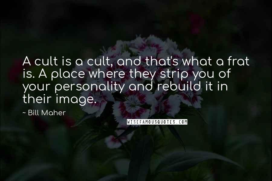 Bill Maher Quotes: A cult is a cult, and that's what a frat is. A place where they strip you of your personality and rebuild it in their image.