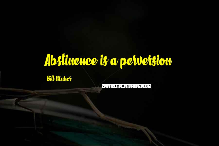 Bill Maher Quotes: Abstinence is a perversion.