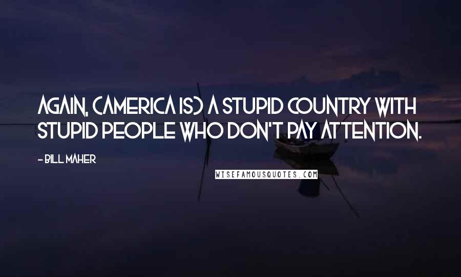 Bill Maher Quotes: Again, (America is) a stupid country with stupid people who don't pay attention.