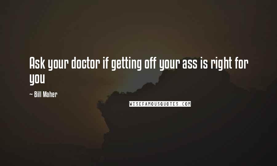 Bill Maher Quotes: Ask your doctor if getting off your ass is right for you