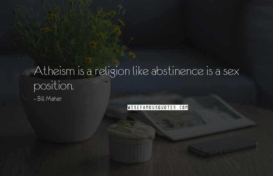 Bill Maher Quotes: Atheism is a religion like abstinence is a sex position.