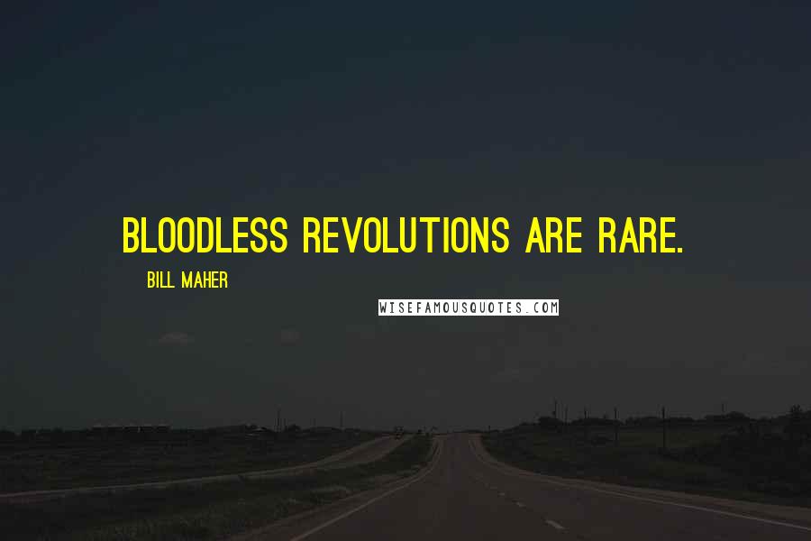 Bill Maher Quotes: Bloodless revolutions are rare.