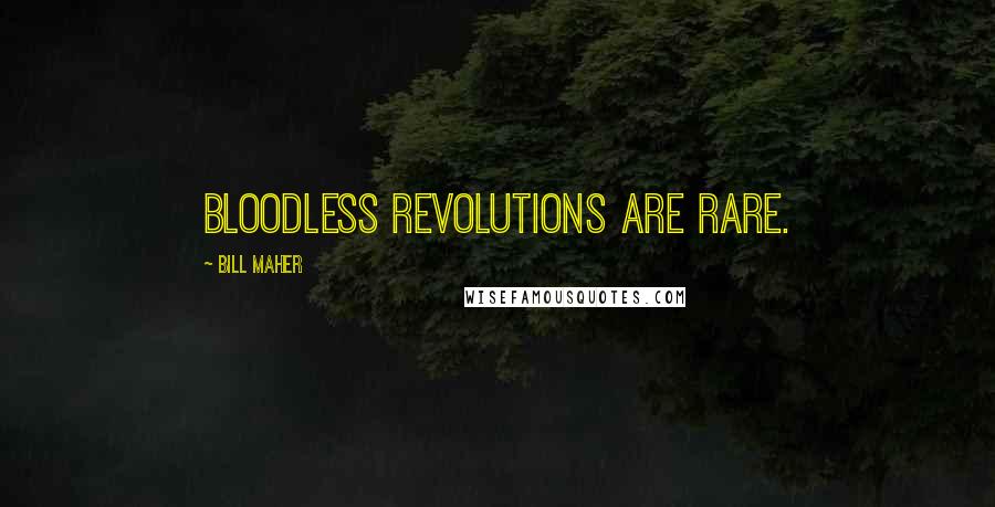 Bill Maher Quotes: Bloodless revolutions are rare.