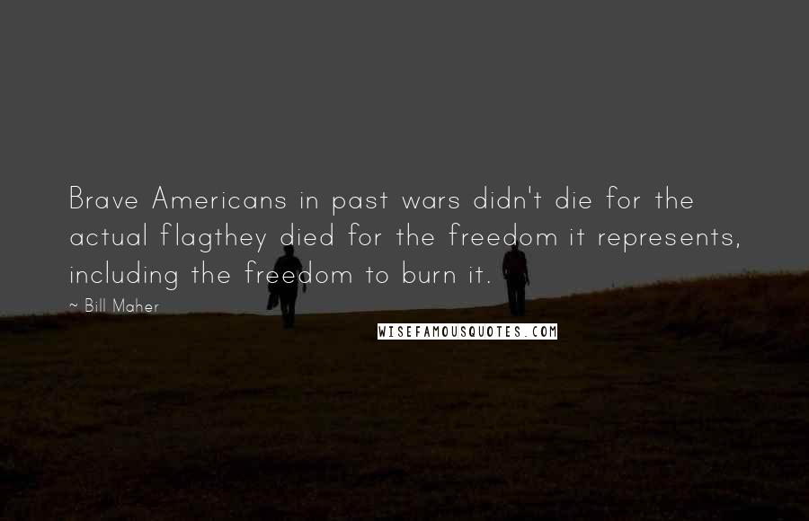 Bill Maher Quotes: Brave Americans in past wars didn't die for the actual flagthey died for the freedom it represents, including the freedom to burn it.