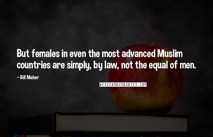 Bill Maher Quotes: But females in even the most advanced Muslim countries are simply, by law, not the equal of men.