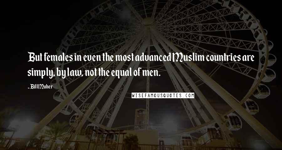 Bill Maher Quotes: But females in even the most advanced Muslim countries are simply, by law, not the equal of men.