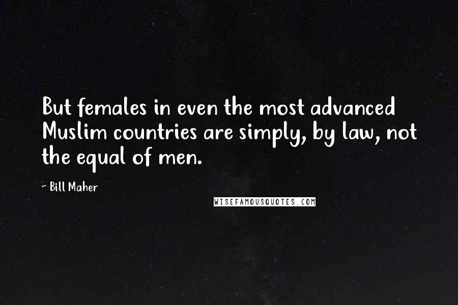 Bill Maher Quotes: But females in even the most advanced Muslim countries are simply, by law, not the equal of men.