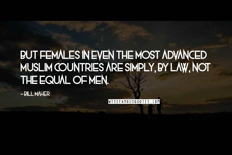 Bill Maher Quotes: But females in even the most advanced Muslim countries are simply, by law, not the equal of men.